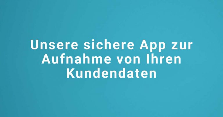Unsere sichere App zur Aufnahme von Ihren Kundendaten